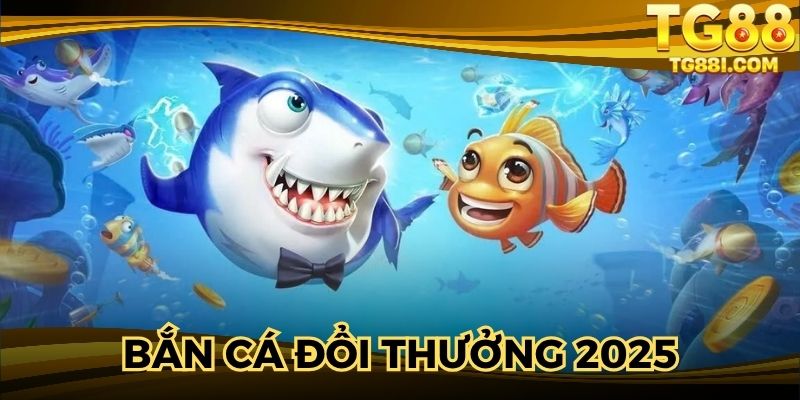 Bắn Cá Đổi Thưởng 2025 - Vui Chơi Nhận Quà Thả Ga Tại TG88