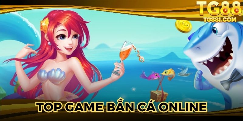 Top Game Bắn Cá Online - Điểm Dừng Chân Không Thể Bỏ Qua